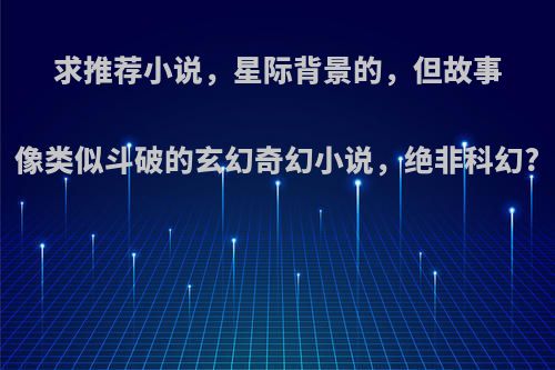 求推荐小说，星际背景的，但故事像类似斗破的玄幻奇幻小说，绝非科幻?