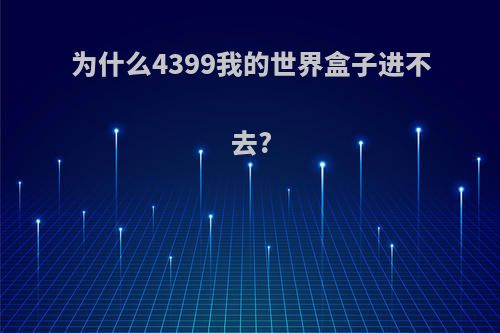 为什么4399我的世界盒子进不去?