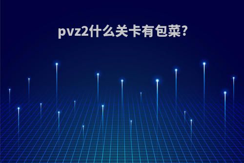 pvz2什么关卡有包菜?