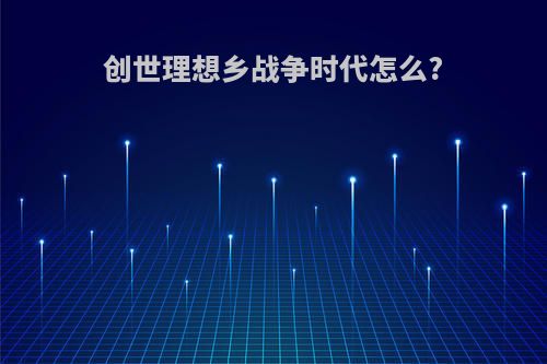 创世理想乡战争时代怎么?