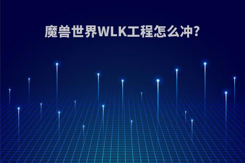 魔兽世界WLK工程怎么冲?