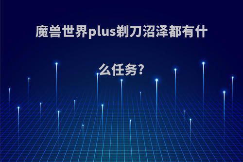 魔兽世界plus剃刀沼泽都有什么任务?