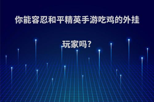 你能容忍和平精英手游吃鸡的外挂玩家吗?