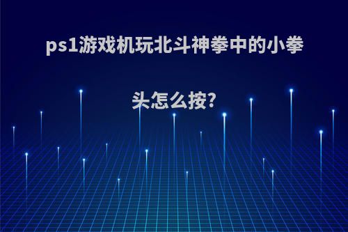 ps1游戏机玩北斗神拳中的小拳头怎么按?