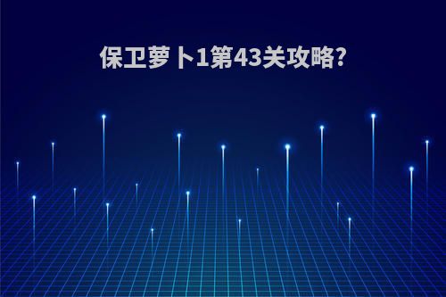 保卫萝卜1第43关攻略?