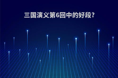 三国演义第6回中的好段?