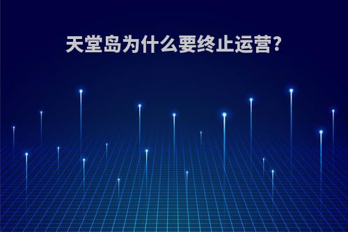 天堂岛为什么要终止运营?