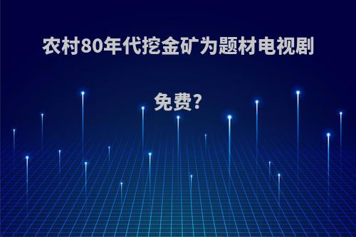 农村80年代挖金矿为题材电视剧免费?