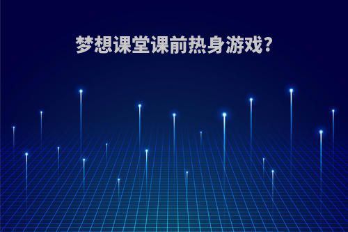 梦想课堂课前热身游戏?