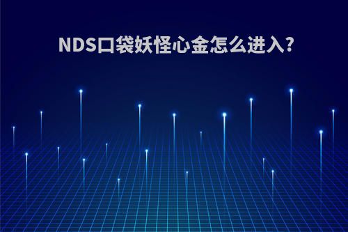 NDS口袋妖怪心金怎么进入?