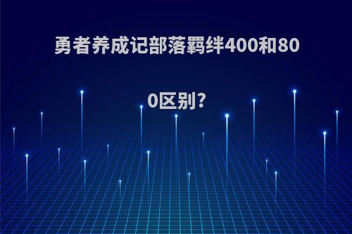 勇者养成记部落羁绊400和800区别?