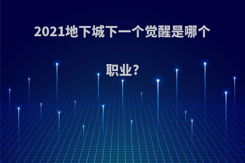 2021地下城下一个觉醒是哪个职业?