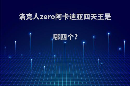 洛克人zero阿卡迪亚四天王是哪四个?