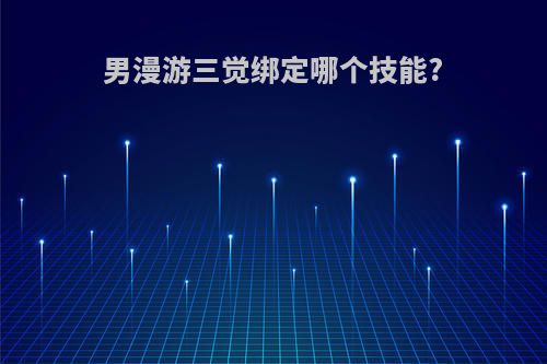 男漫游三觉绑定哪个技能?