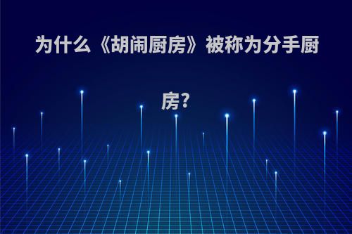 为什么《胡闹厨房》被称为分手厨房?