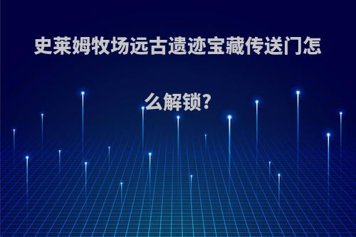 史莱姆牧场远古遗迹宝藏传送门怎么解锁?