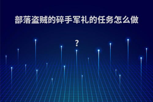 部落盗贼的碎手军礼的任务怎么做?