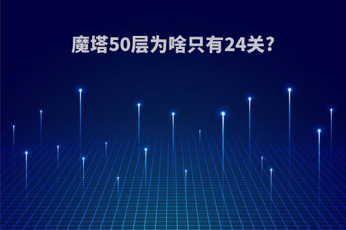 魔塔50层为啥只有24关?