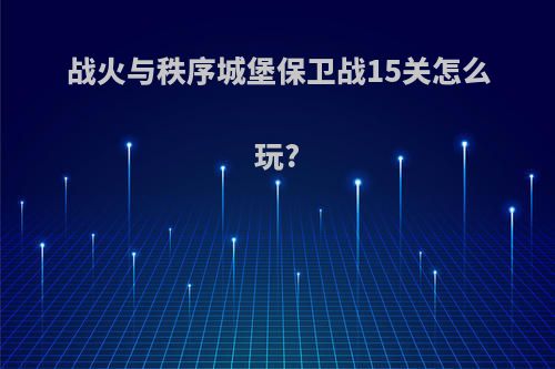 战火与秩序城堡保卫战15关怎么玩?