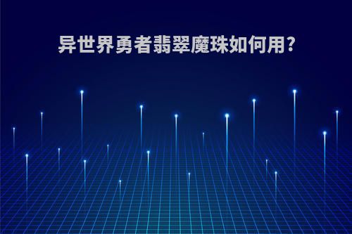 异世界勇者翡翠魔珠如何用?