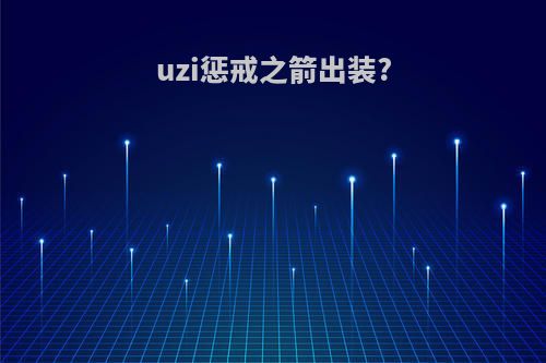 uzi惩戒之箭出装?