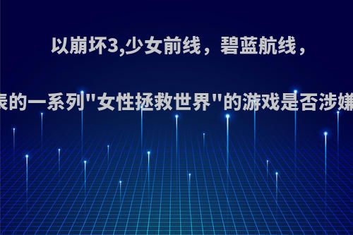 以崩坏3,少女前线，碧蓝航线，明日方舟为代表的一系列