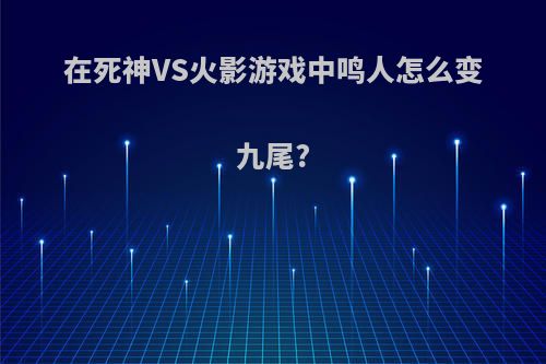 在死神VS火影游戏中鸣人怎么变九尾?