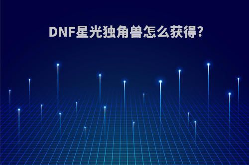 DNF星光独角兽怎么获得?