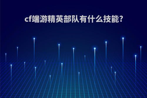 cf端游精英部队有什么技能?