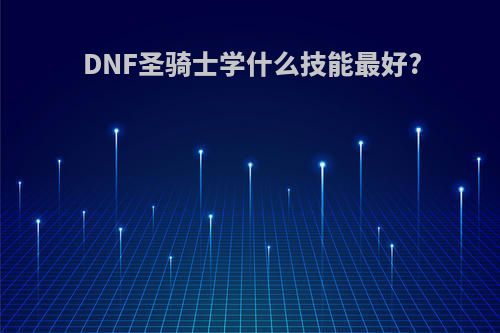 DNF圣骑士学什么技能最好?