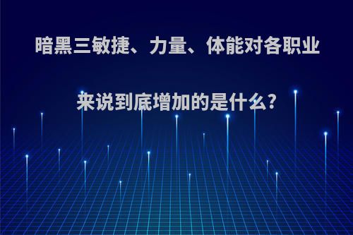 暗黑三敏捷、力量、体能对各职业来说到底增加的是什么?