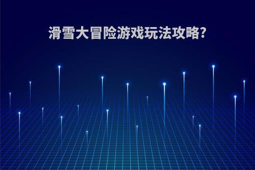 滑雪大冒险游戏玩法攻略?