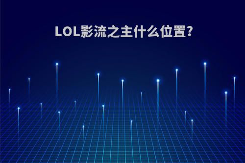 LOL影流之主什么位置?