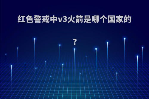 红色警戒中v3火箭是哪个国家的?