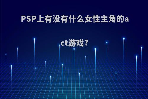 PSP上有没有什么女性主角的act游戏?