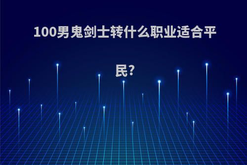 100男鬼剑士转什么职业适合平民?