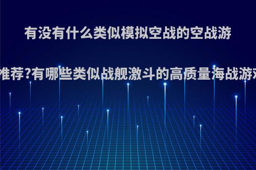 有没有什么类似模拟空战的空战游戏推荐?有哪些类似战舰激斗的高质量海战游戏?