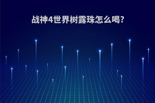 战神4世界树露珠怎么喝?