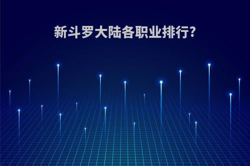 新斗罗大陆各职业排行?