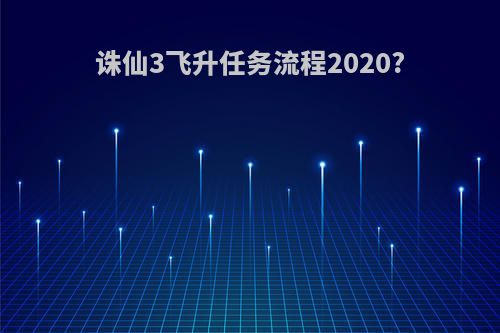 诛仙3飞升任务流程2020?