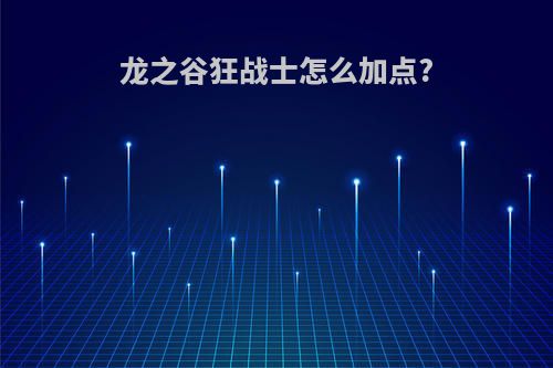 龙之谷狂战士怎么加点?