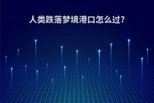 人类跌落梦境港口怎么过?