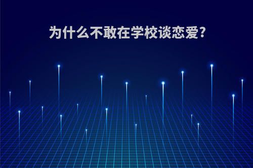 为什么不敢在学校谈恋爱?