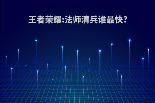 王者荣耀:法师清兵谁最快?