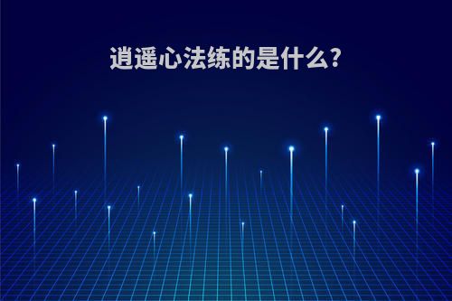 逍遥心法练的是什么?