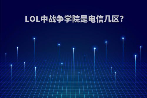 LOL中战争学院是电信几区?