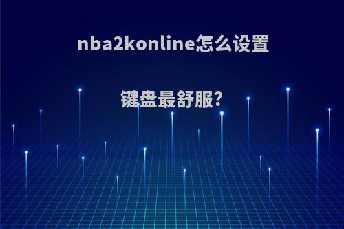 nba2konline怎么设置键盘最舒服?