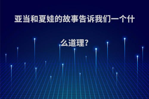 亚当和夏娃的故事告诉我们一个什么道理?