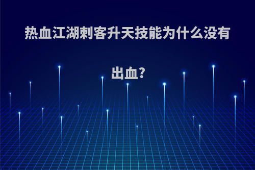 热血江湖刺客升天技能为什么没有出血?