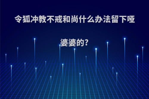 令狐冲教不戒和尚什么办法留下哑婆婆的?